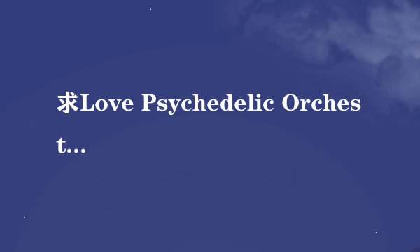 求Love Psychedelic Orchestra的《ALL OVER LOVE》中文歌词