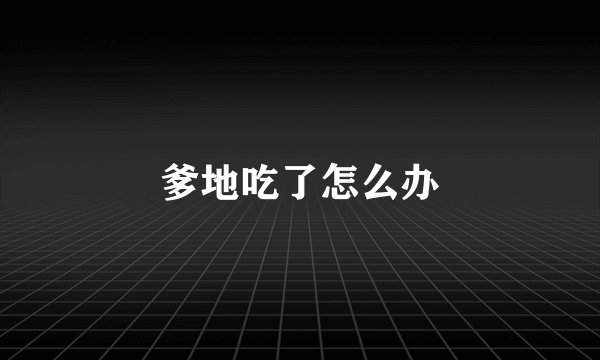 爹地吃了怎么办