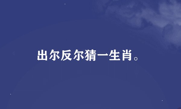 出尔反尔猜一生肖。