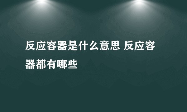 反应容器是什么意思 反应容器都有哪些