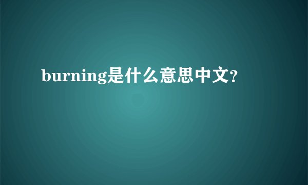 burning是什么意思中文？