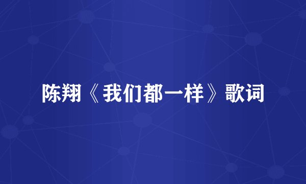 陈翔《我们都一样》歌词