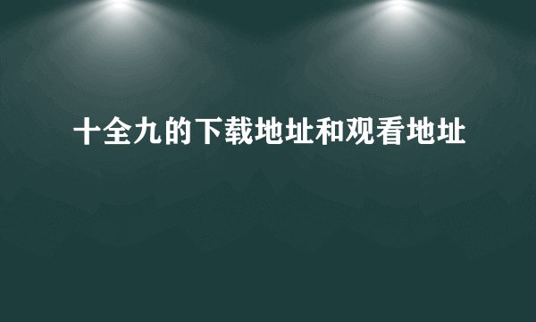 十全九的下载地址和观看地址