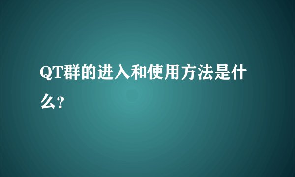 QT群的进入和使用方法是什么？