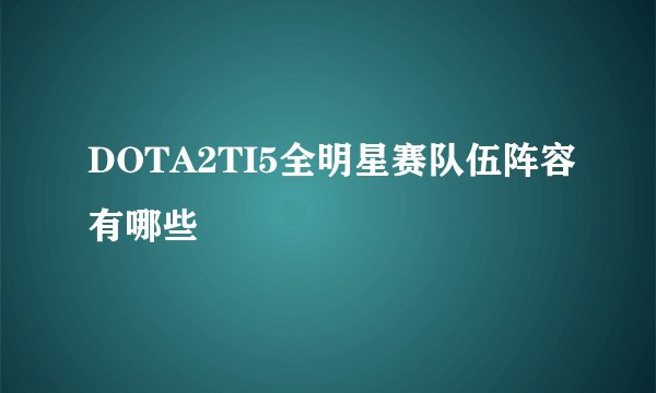 DOTA2TI5全明星赛队伍阵容有哪些