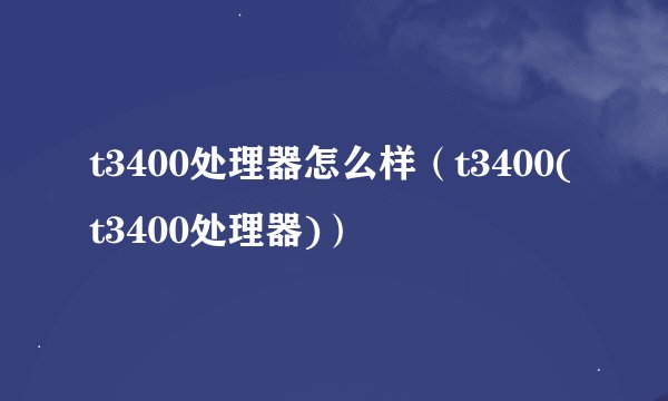 t3400处理器怎么样（t3400(t3400处理器)）