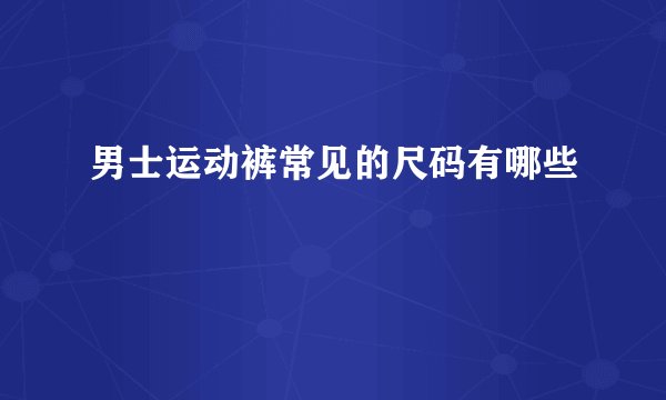 男士运动裤常见的尺码有哪些