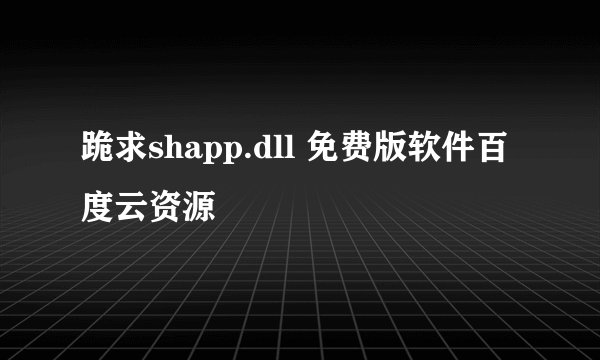 跪求shapp.dll 免费版软件百度云资源