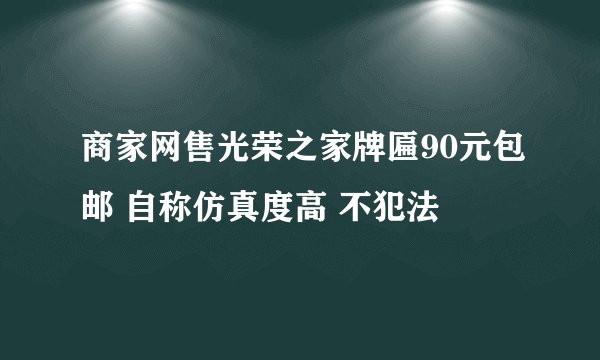 商家网售光荣之家牌匾90元包邮 自称仿真度高 不犯法