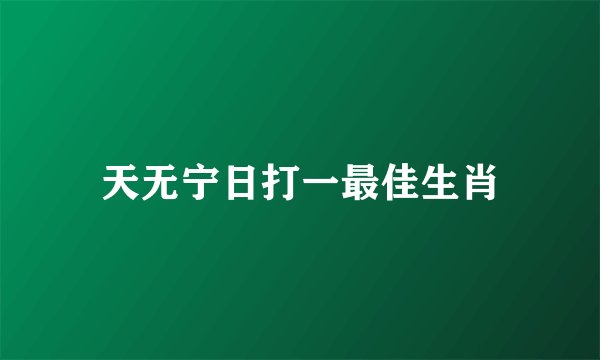 天无宁日打一最佳生肖