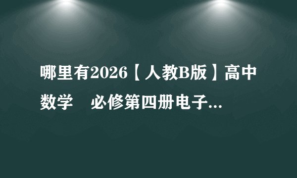 哪里有2026【人教B版】高中数学•必修第四册电子课本无水印pdf