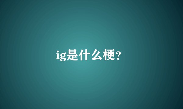 ig是什么梗？