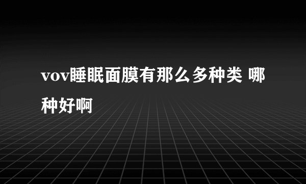 vov睡眠面膜有那么多种类 哪种好啊