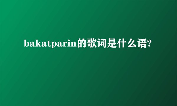 bakatparin的歌词是什么语?