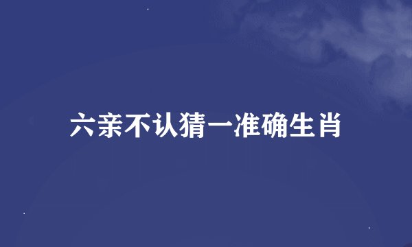 六亲不认猜一准确生肖
