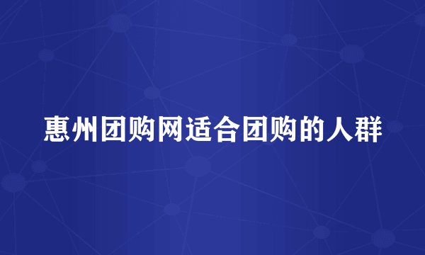 惠州团购网适合团购的人群