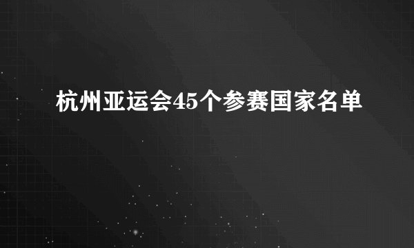 杭州亚运会45个参赛国家名单