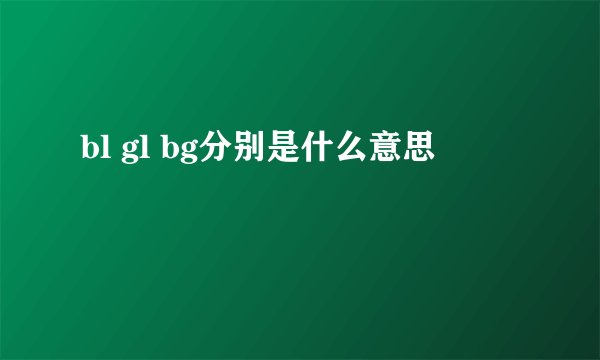 bl gl bg分别是什么意思