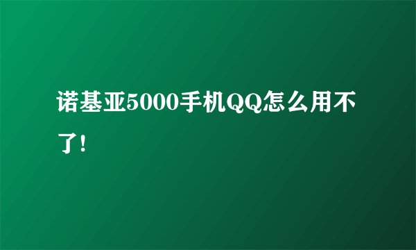 诺基亚5000手机QQ怎么用不了!