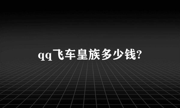 qq飞车皇族多少钱?