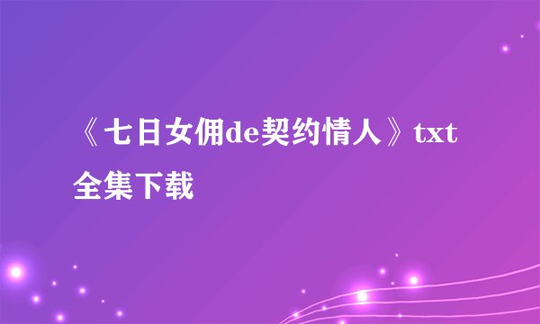 《七日女佣de契约情人》txt全集下载