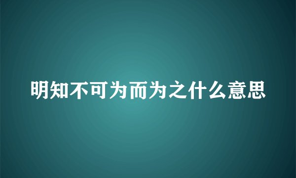 明知不可为而为之什么意思
