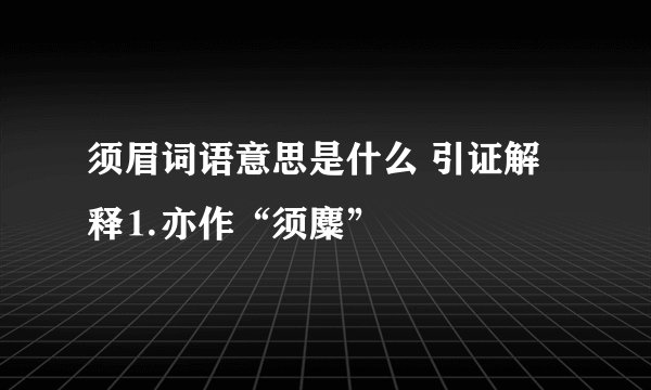须眉词语意思是什么 引证解释⒈亦作“须麋”