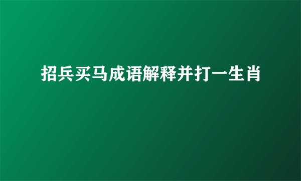 招兵买马成语解释并打一生肖