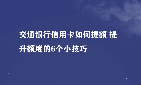 交通银行信用卡如何提额 提升额度的6个小技巧