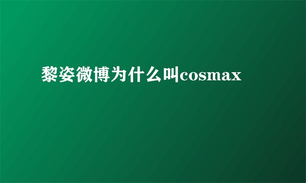 黎姿微博为什么叫cosmax