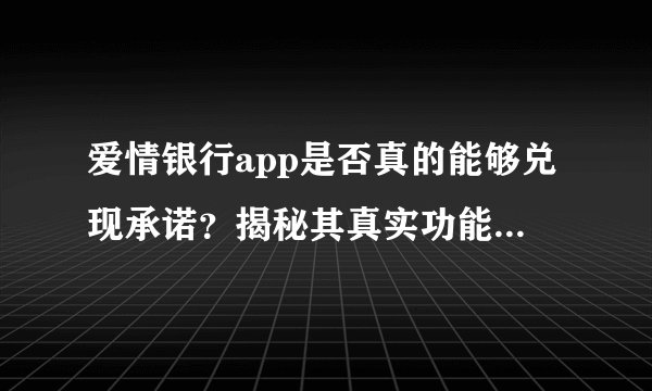 爱情银行app是否真的能够兑现承诺？揭秘其真实功能及操作真相