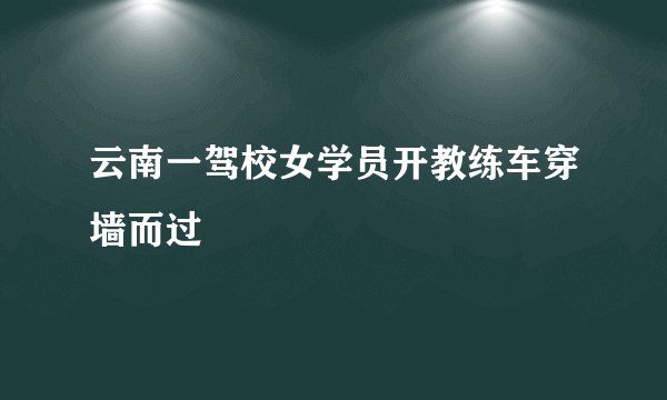 云南一驾校女学员开教练车穿墙而过