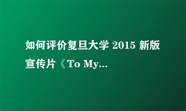 如何评价复旦大学 2015 新版宣传片《To My Light》？