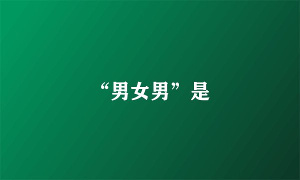 “男女男”是
