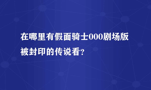 在哪里有假面骑士000剧场版被封印的传说看？