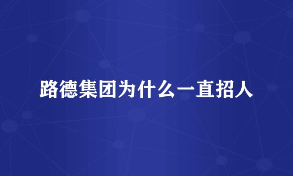 路德集团为什么一直招人