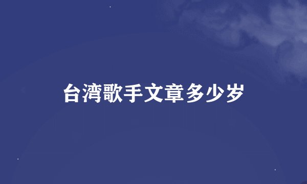 台湾歌手文章多少岁