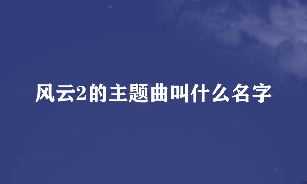 风云2的主题曲叫什么名字
