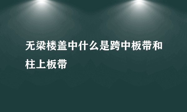 无梁楼盖中什么是跨中板带和柱上板带