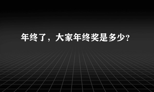 年终了，大家年终奖是多少？