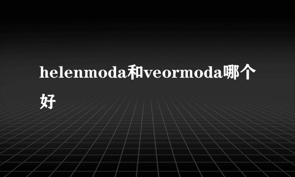 helenmoda和veormoda哪个好