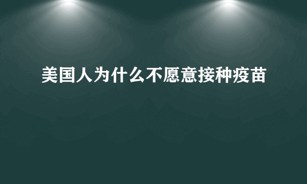 美国人为什么不愿意接种疫苗