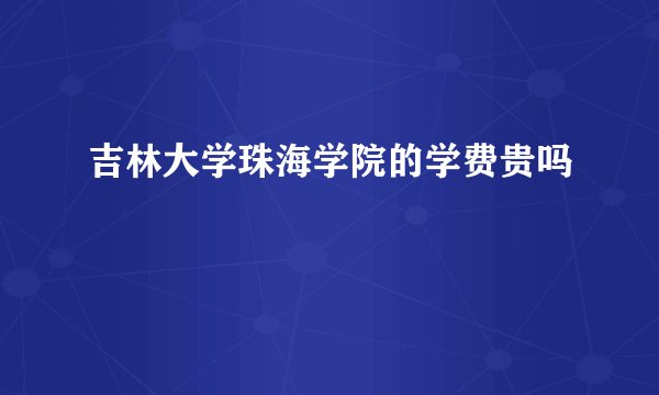 吉林大学珠海学院的学费贵吗