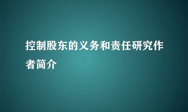 控制股东的义务和责任研究作者简介