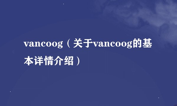 vancoog（关于vancoog的基本详情介绍）
