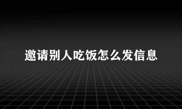 邀请别人吃饭怎么发信息