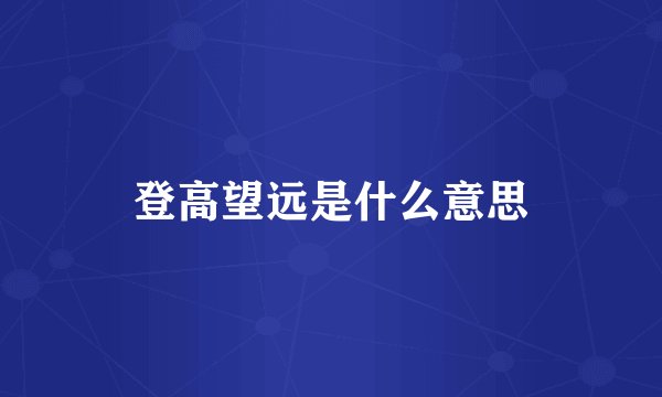 登高望远是什么意思