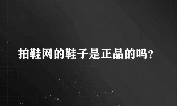 拍鞋网的鞋子是正品的吗？
