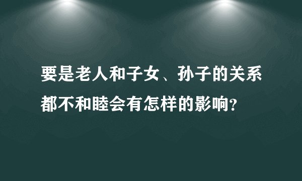 要是老人和子女、孙子的关系都不和睦会有怎样的影响？