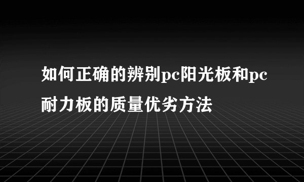 如何正确的辨别pc阳光板和pc耐力板的质量优劣方法